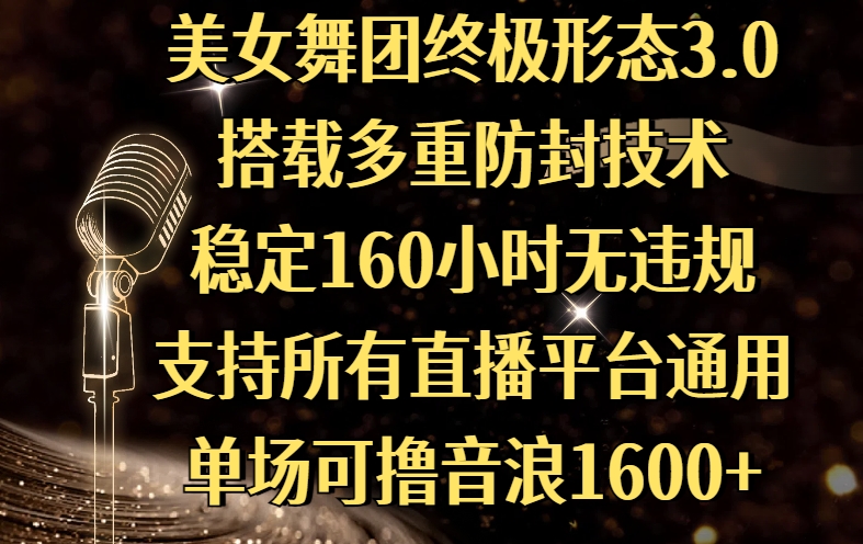 美女舞团终极形态3.0，搭载多重防封技术，稳定160小时无违规，支持所有直播平台通用，单场可撸音浪1600+