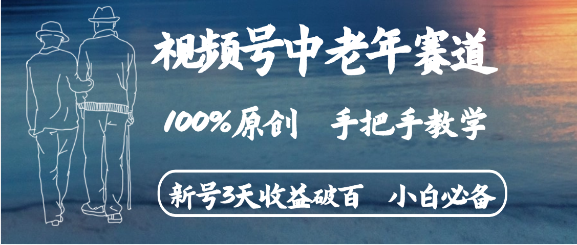 视频号中老年赛道 情感赛道100%原创 手把手教学 新号3天收益破百 小白必备