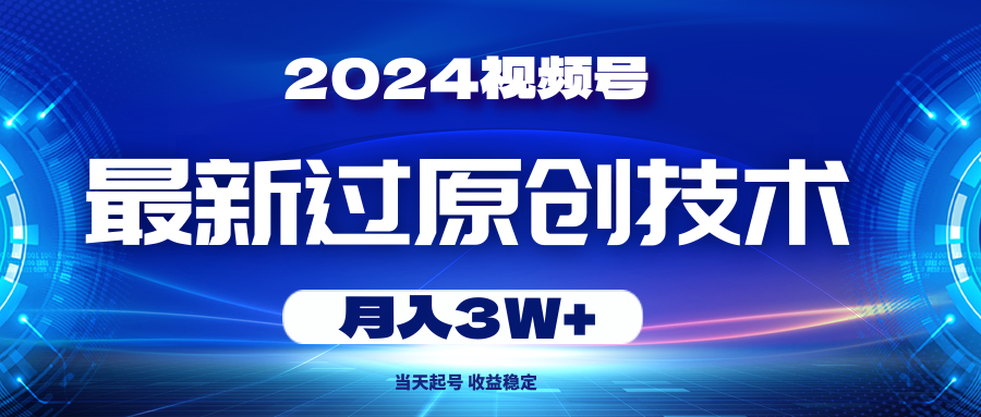 2024视频号最新过原创技术,当天起号,收益稳定,月入3W+