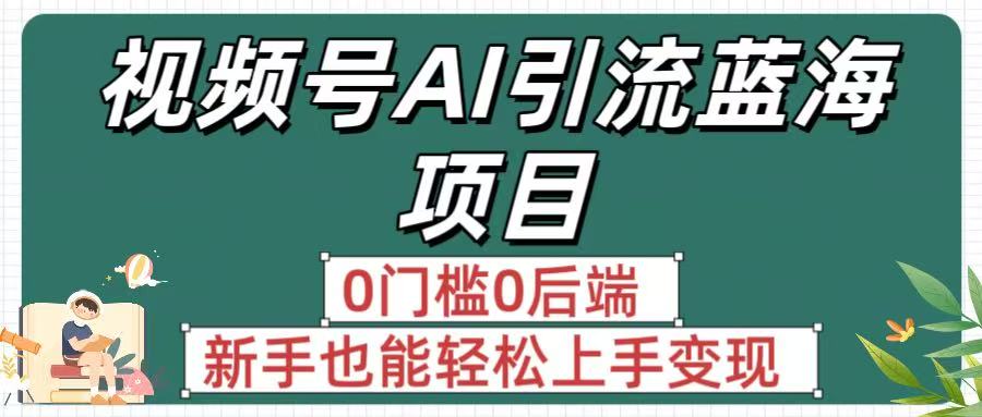 疯传!视频号AI引流蓝海项目,0门槛0后端,新手也能轻松上手变现