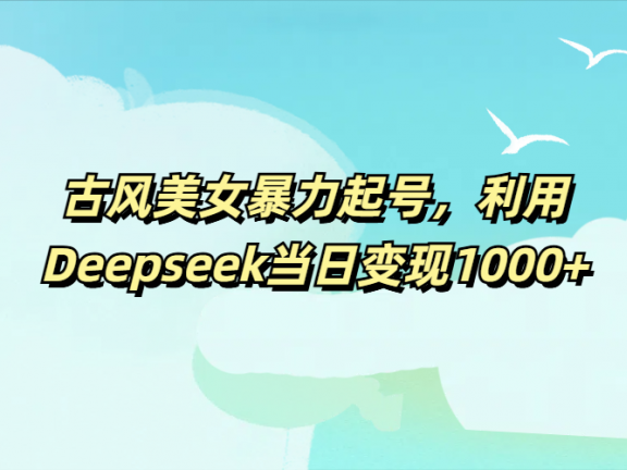 古风美女暴力起号,利用Deepseek当日变现1000+