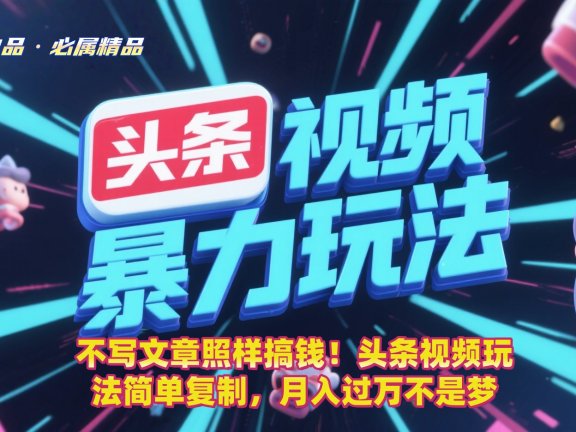 不写文章照样搞钱!头条视频玩法简单复制,月入过万不是梦