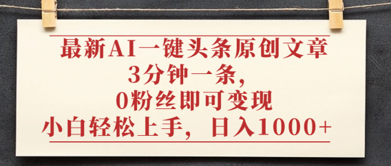 最新AI一键头条原创文章，3分钟一条，0粉丝即可变现，日入1000+